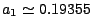 $ a_1 \simeq 0.19355$