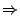 $\displaystyle \Rightarrow$