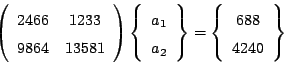 \begin{displaymath}\left( \begin{array}{cc} 2466 & 1233 \ 9864 & 13581 \end{arr...
...} = \left\{
\begin{array}{c} 688 \ 4240 \end{array} \right\} \end{displaymath}